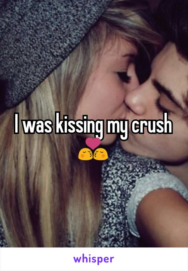I was kissing my crush 💏