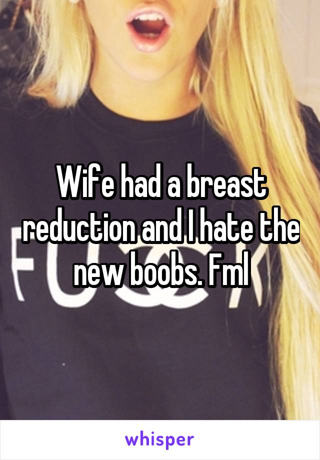 Wife had a breast reduction and I hate the new boobs. Fml
