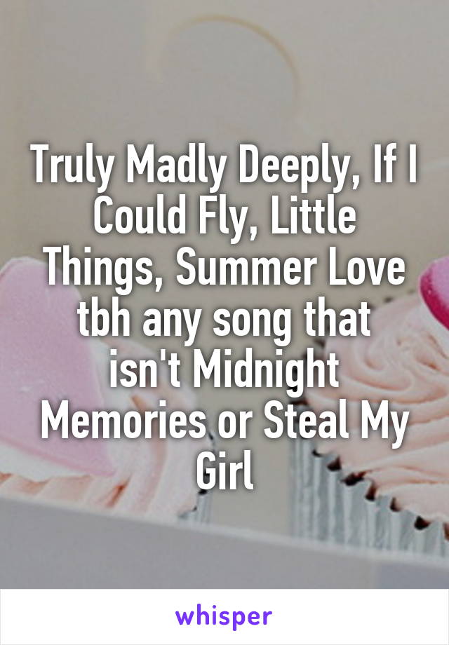 Truly Madly Deeply, If I Could Fly, Little Things, Summer Love
tbh any song that isn't Midnight Memories or Steal My Girl