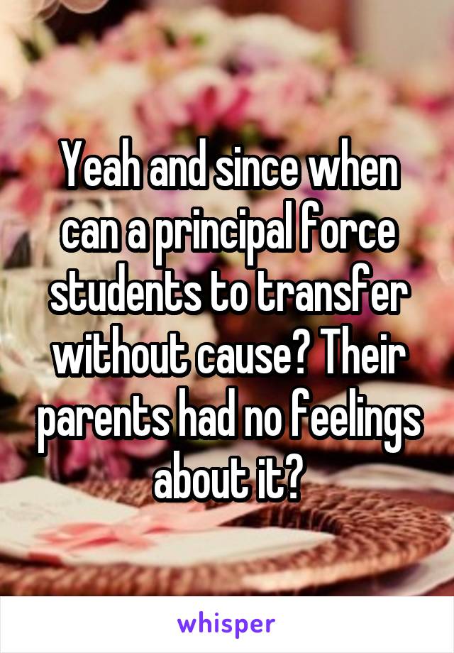Yeah and since when can a principal force students to transfer without cause? Their parents had no feelings about it?