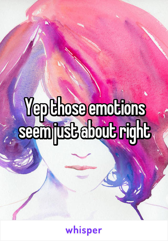 Yep those emotions seem just about right