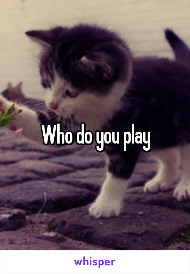 Who do you play