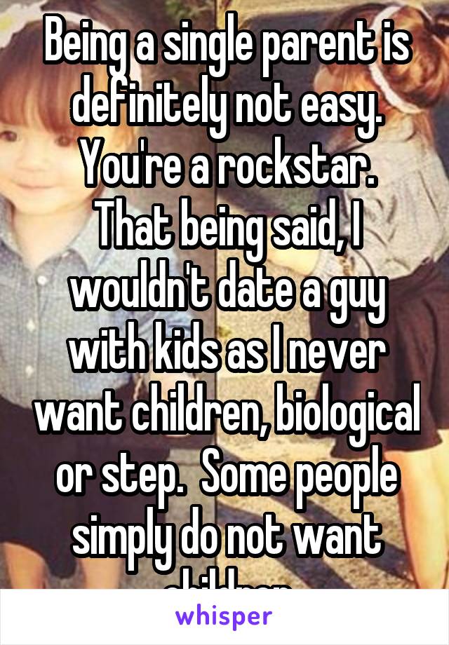 Being a single parent is definitely not easy. You're a rockstar.
That being said, I wouldn't date a guy with kids as I never want children, biological or step.  Some people simply do not want children