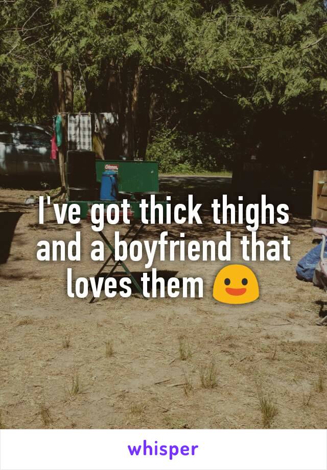 I've got thick thighs and a boyfriend that loves them 😃