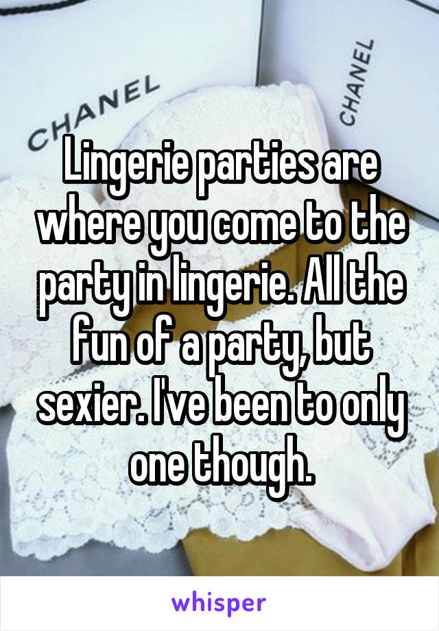 Lingerie parties are where you come to the party in lingerie. All the fun of a party, but sexier. I've been to only one though.