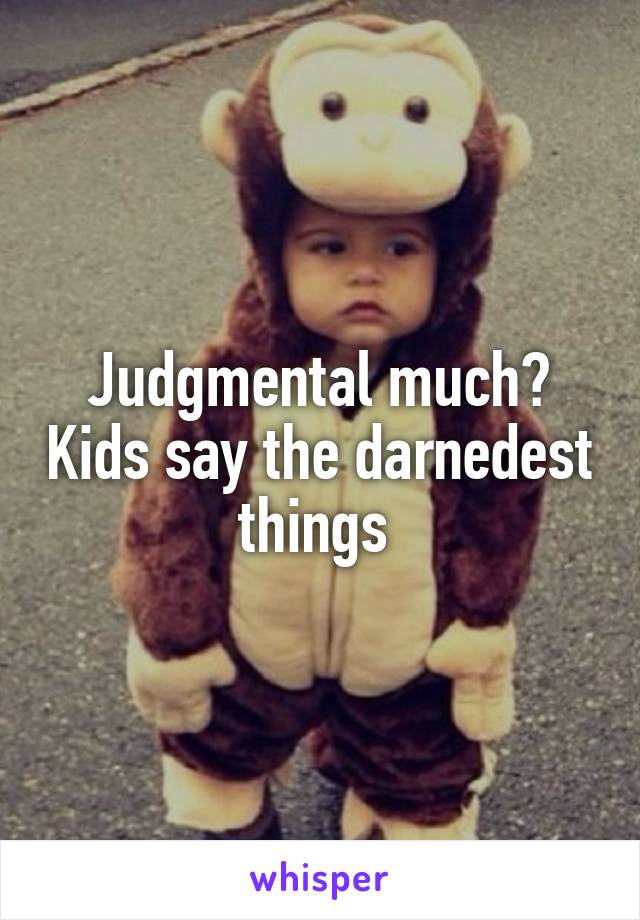 Judgmental much? Kids say the darnedest things 