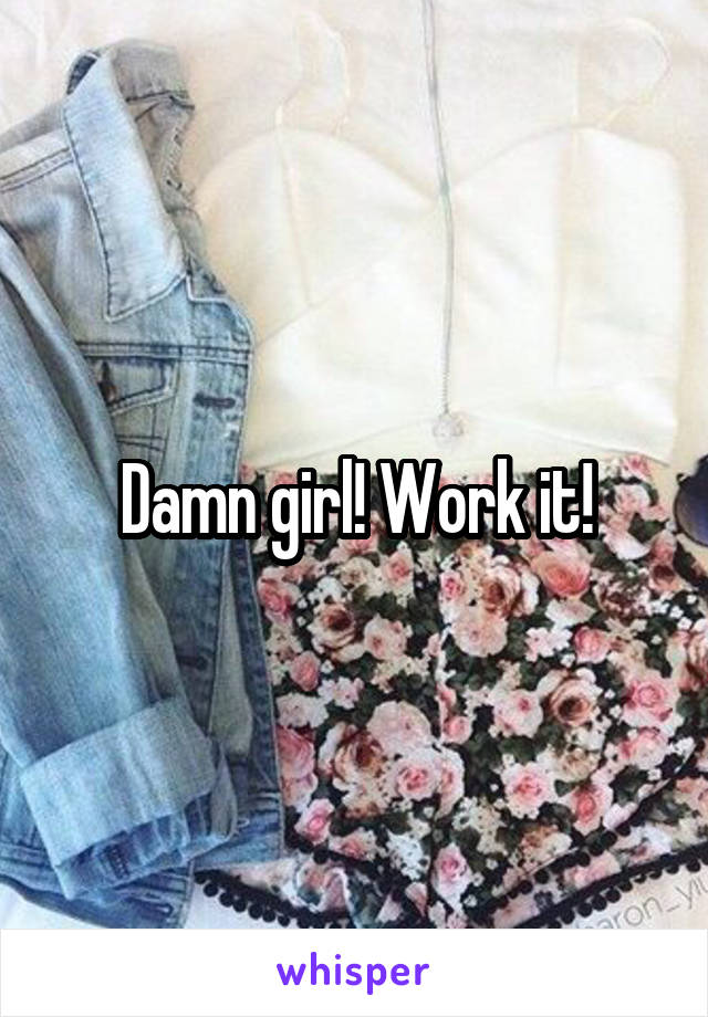 Damn girl! Work it!