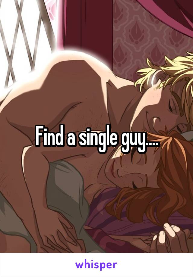 Find a single guy....