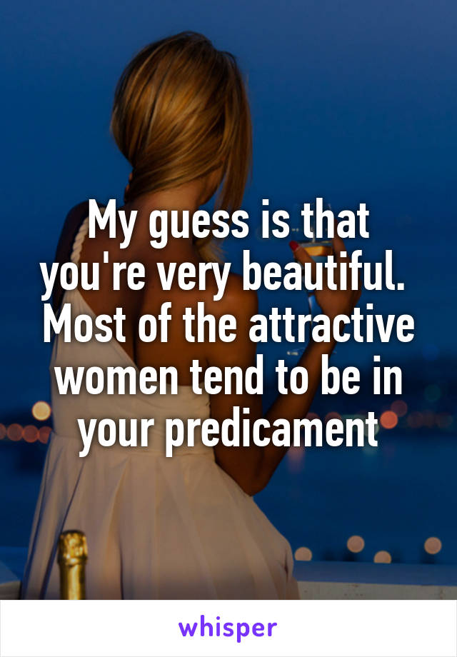 My guess is that you're very beautiful.  Most of the attractive women tend to be in your predicament
