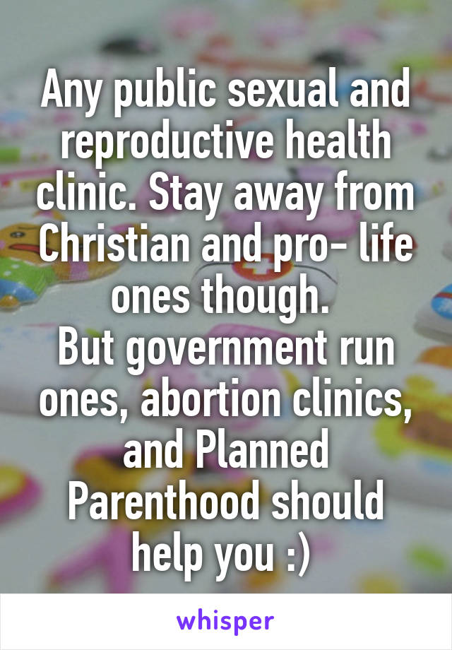 Any public sexual and reproductive health clinic. Stay away from Christian and pro- life ones though. 
But government run ones, abortion clinics, and Planned Parenthood should help you :) 