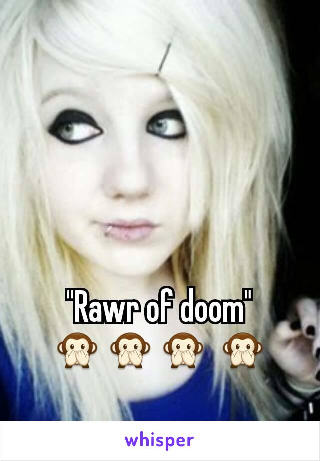 "Rawr of doom"       🙊🙊🙊 🙊