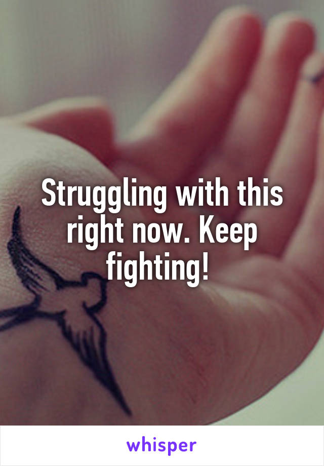Struggling with this right now. Keep fighting! 