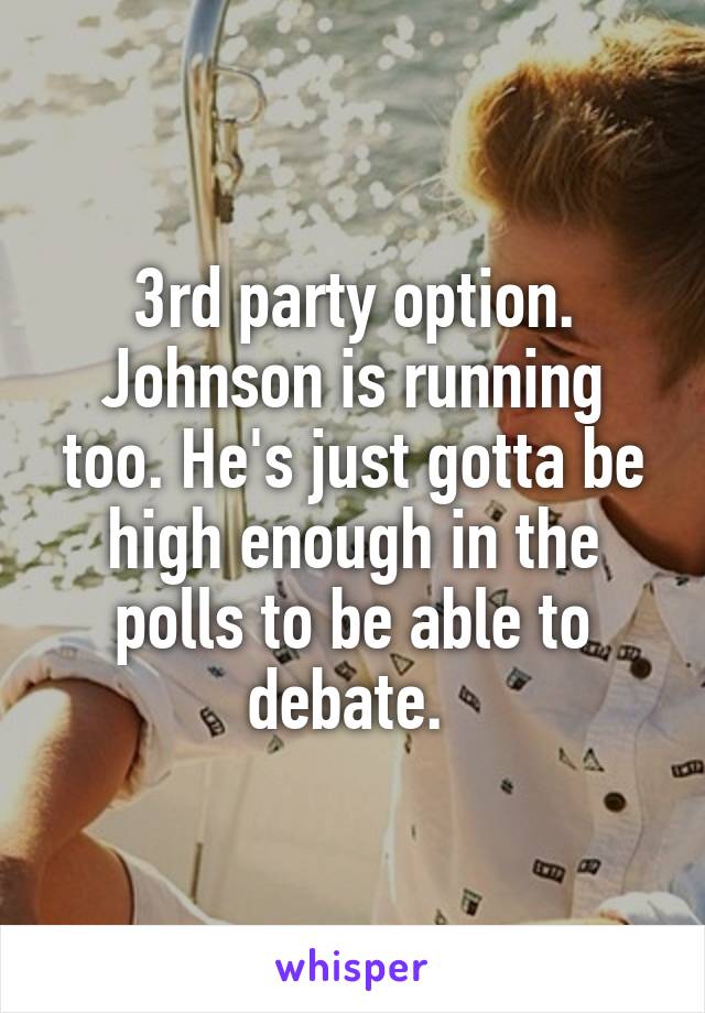 3rd party option. Johnson is running too. He's just gotta be high enough in the polls to be able to debate. 