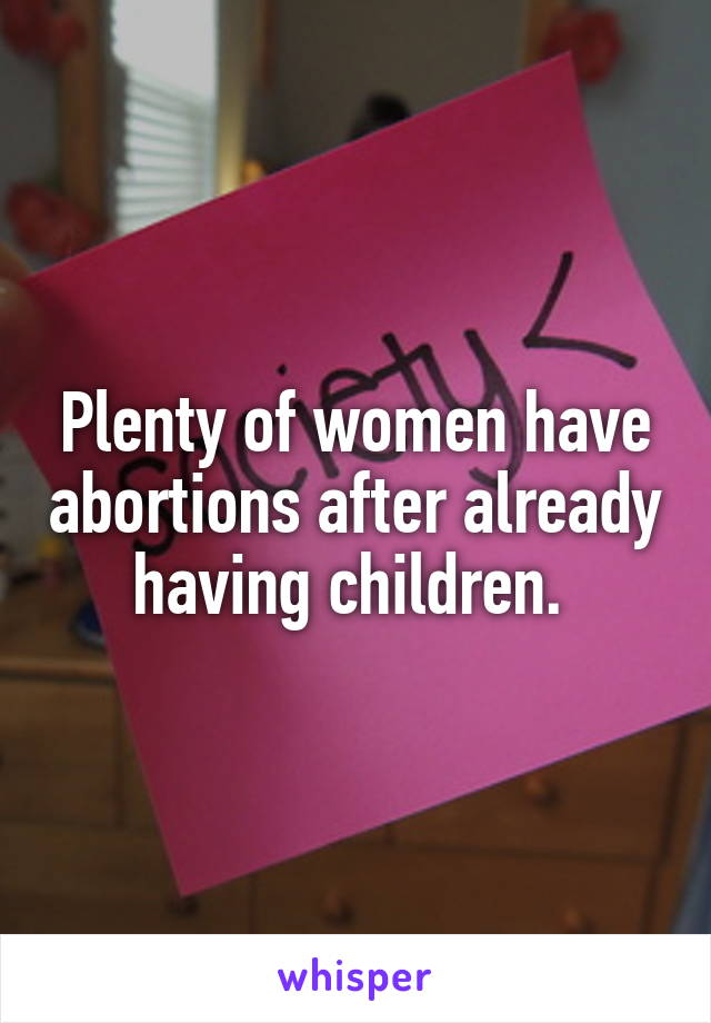 Plenty of women have abortions after already having children. 