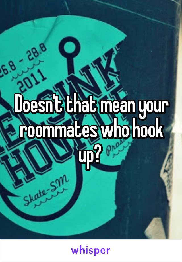 Doesn't that mean your roommates who hook up? 