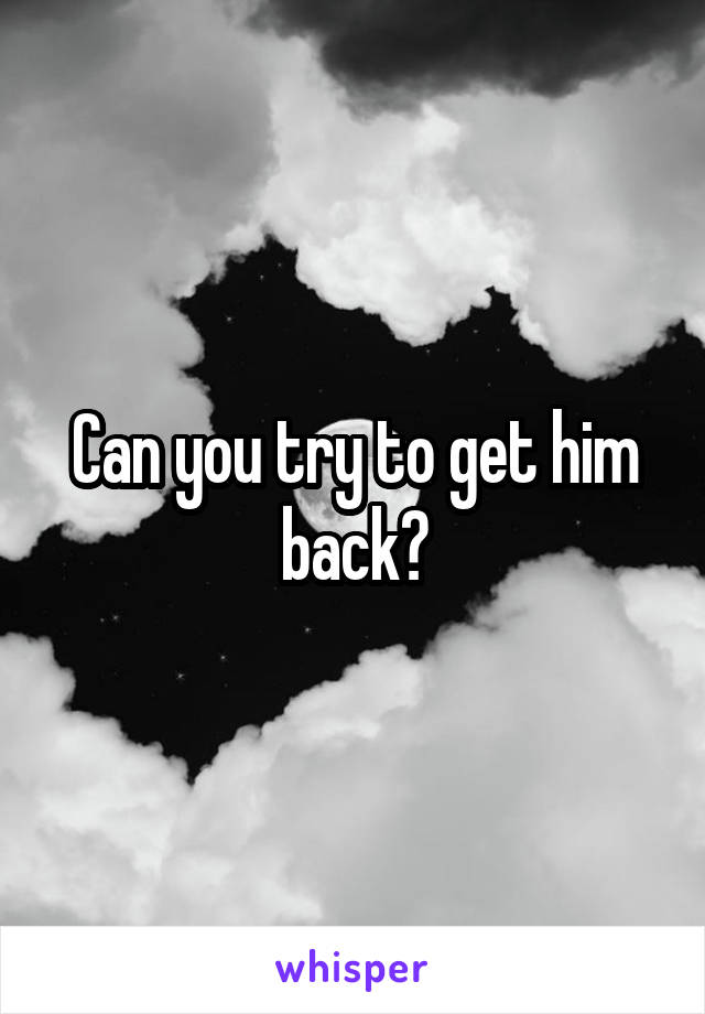 Can you try to get him back?