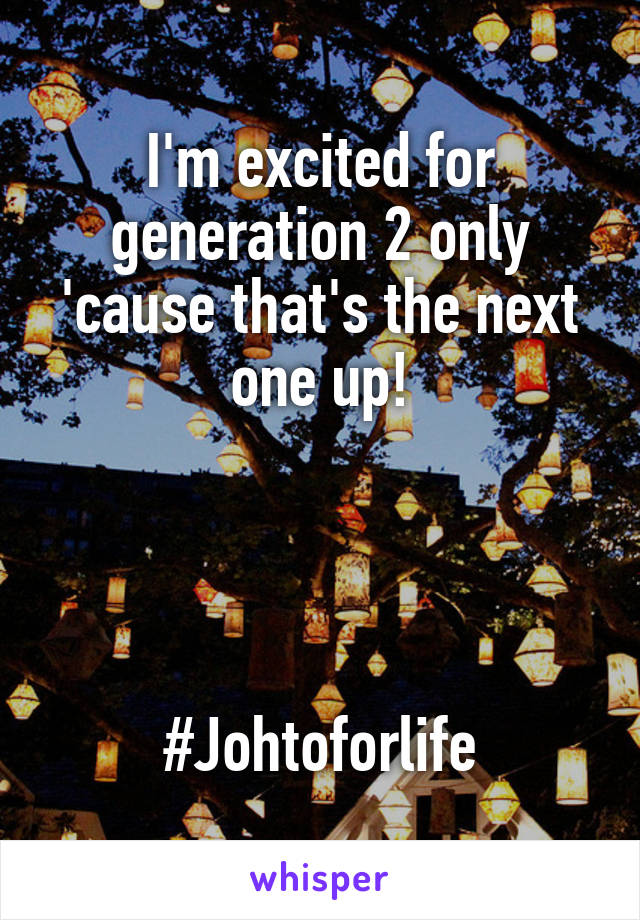 I'm excited for generation 2 only 'cause that's the next one up!




#Johtoforlife