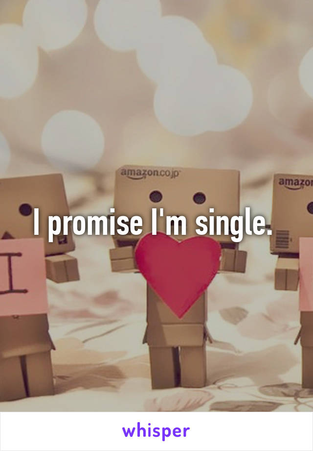 I promise I'm single. 
