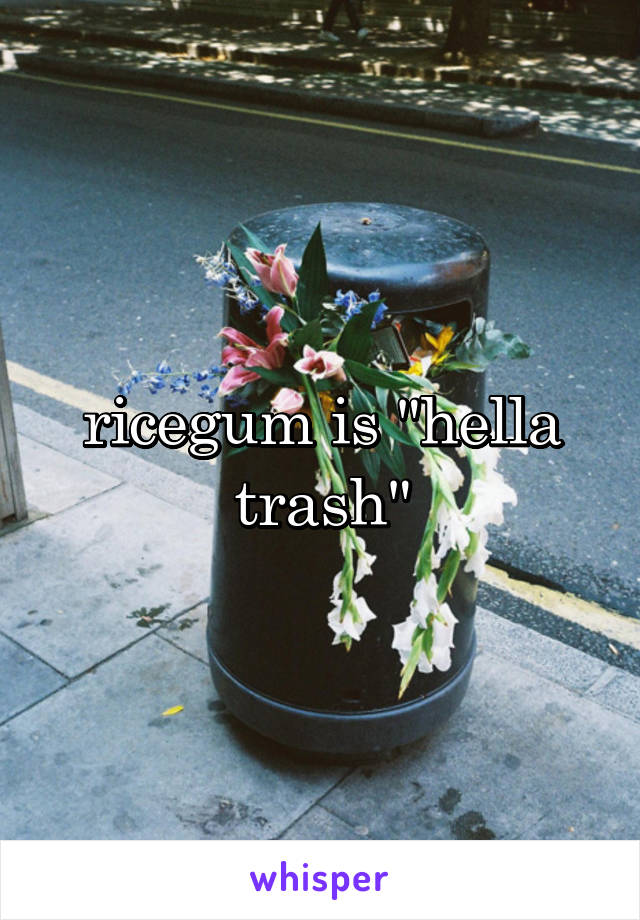 ricegum is "hella trash"