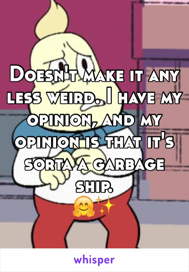 Doesn't make it any less weird. I have my opinion, and my opinion is that it's sorta a garbage ship.
🤗✨