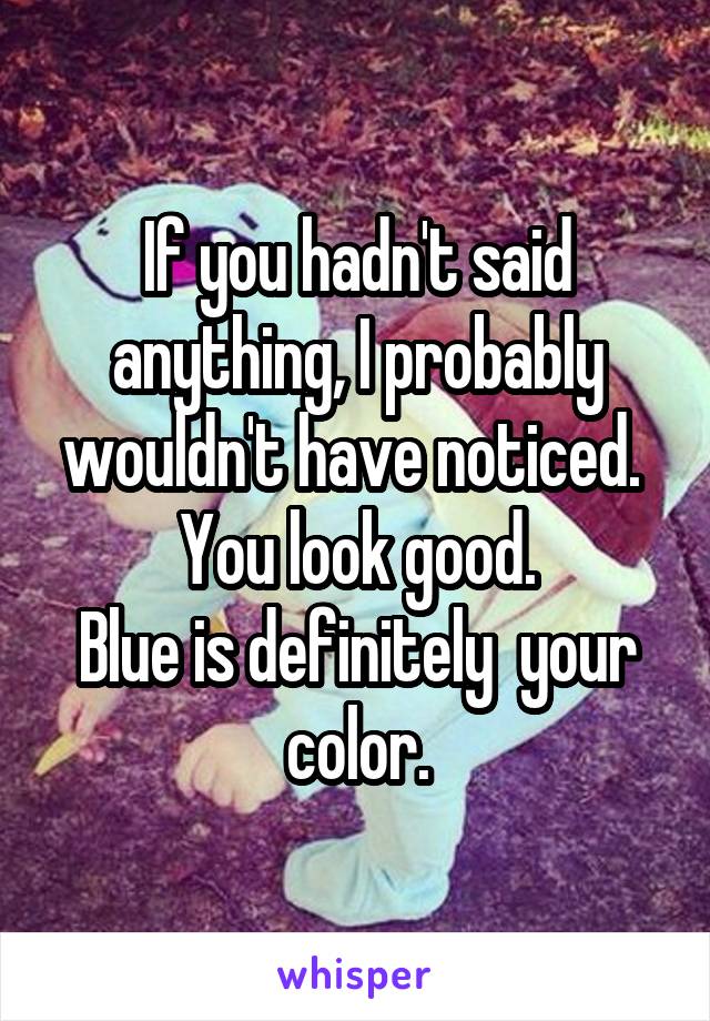 If you hadn't said anything, I probably wouldn't have noticed. 
You look good.
Blue is definitely  your color.