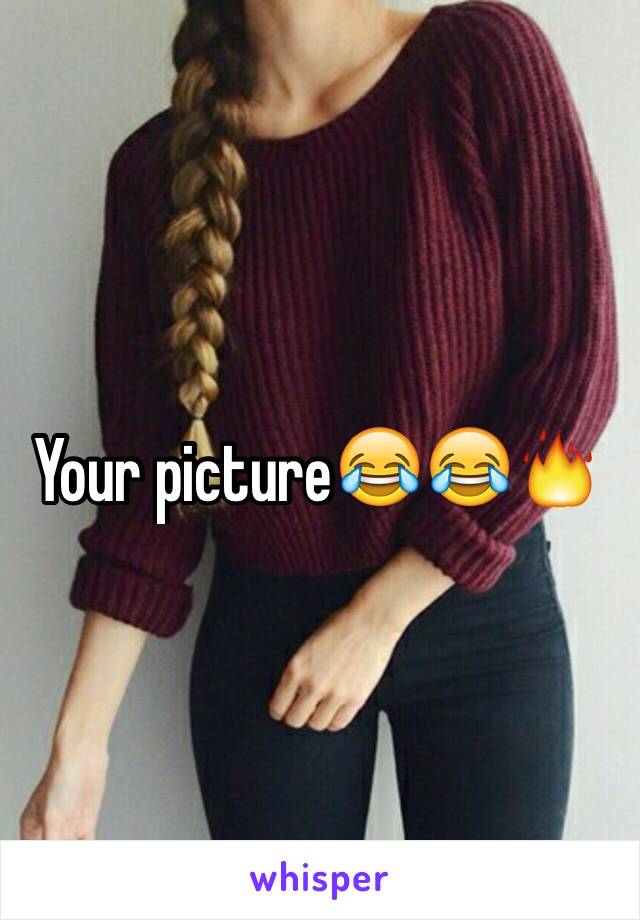 Your picture😂😂🔥