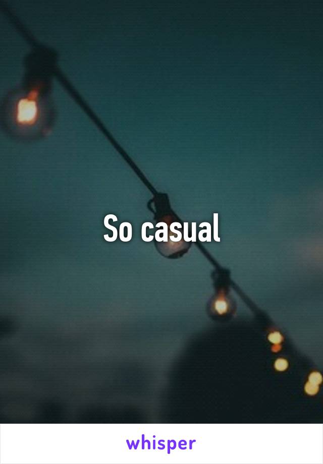 So casual