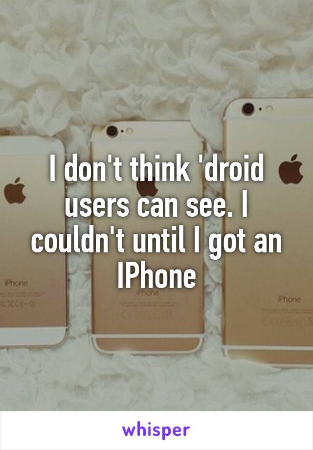 I don't think 'droid users can see. I couldn't until I got an IPhone