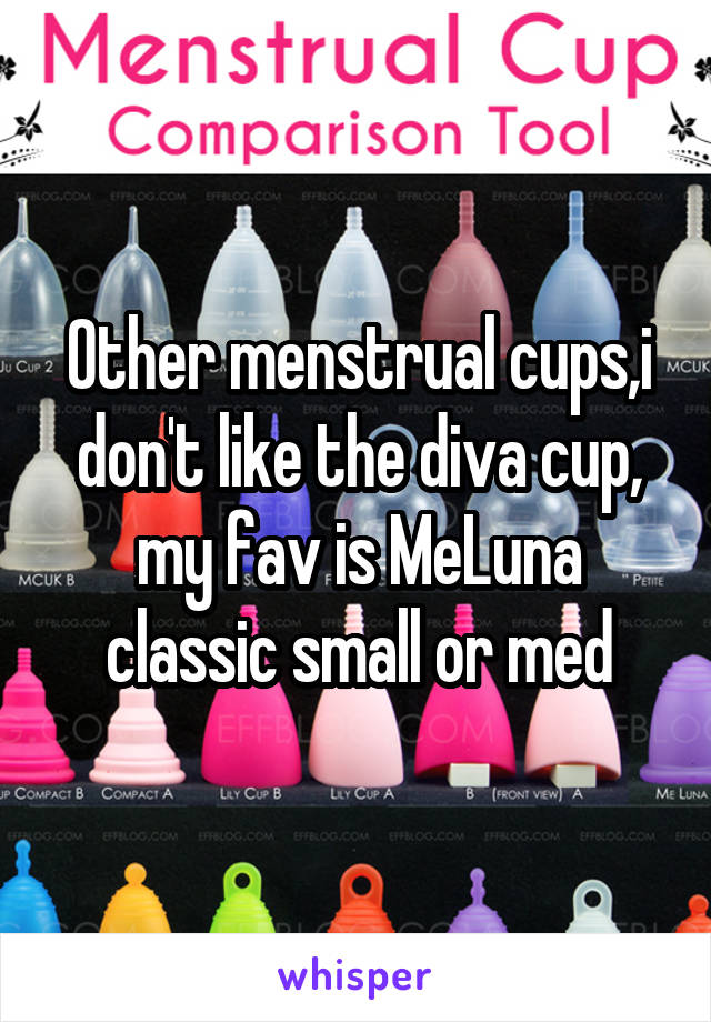 Other menstrual cups,i don't like the diva cup, my fav is MeLuna classic small or med