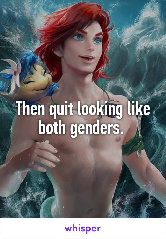 Then quit looking like both genders. 