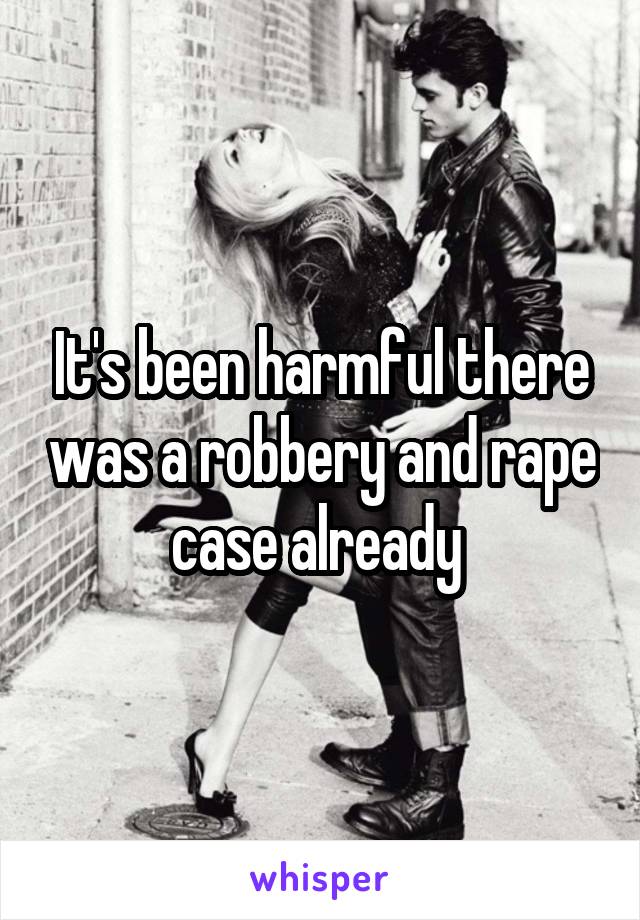 It's been harmful there was a robbery and rape case already 