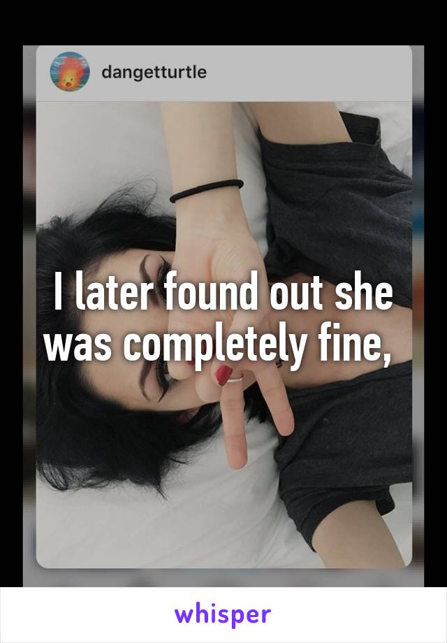 I later found out she was completely fine, 