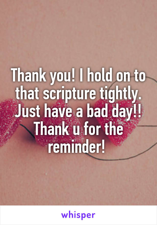 Thank you! I hold on to that scripture tightly. Just have a bad day!! Thank u for the reminder! 