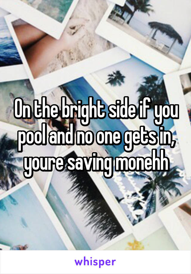 On the bright side if you pool and no one gets in, youre saving monehh