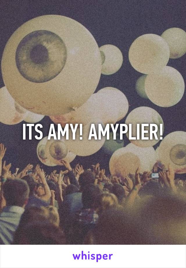 ITS AMY! AMYPLIER!