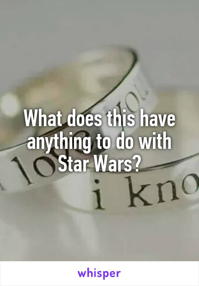 What does this have anything to do with Star Wars?