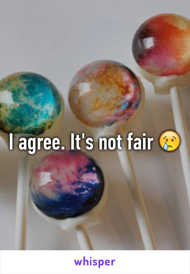 I agree. It's not fair 😢