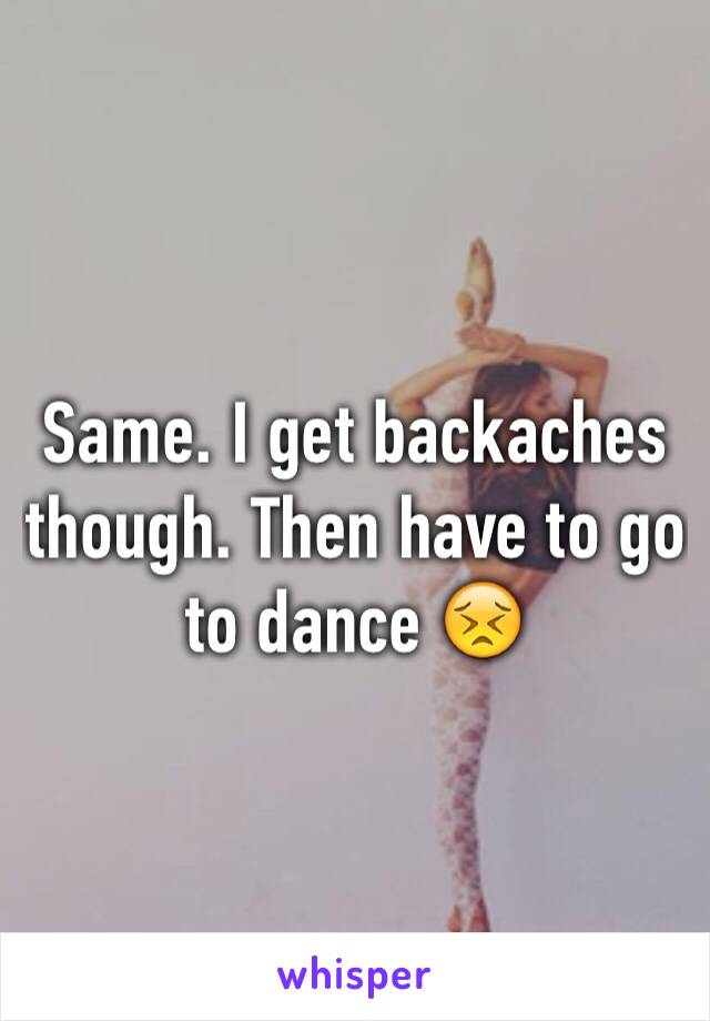 Same. I get backaches though. Then have to go to dance 😣