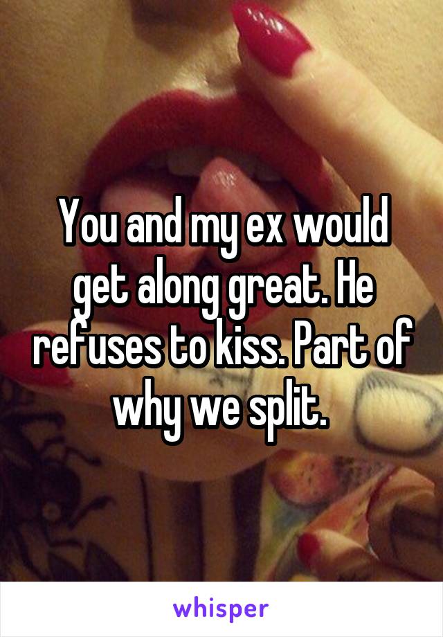 You and my ex would get along great. He refuses to kiss. Part of why we split. 