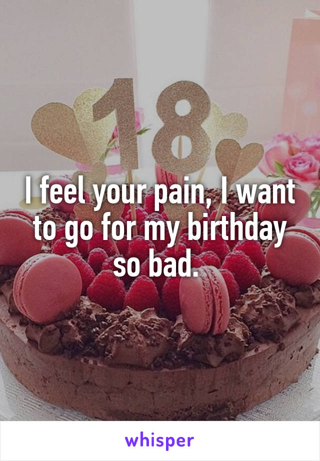 I feel your pain, I want to go for my birthday so bad. 
