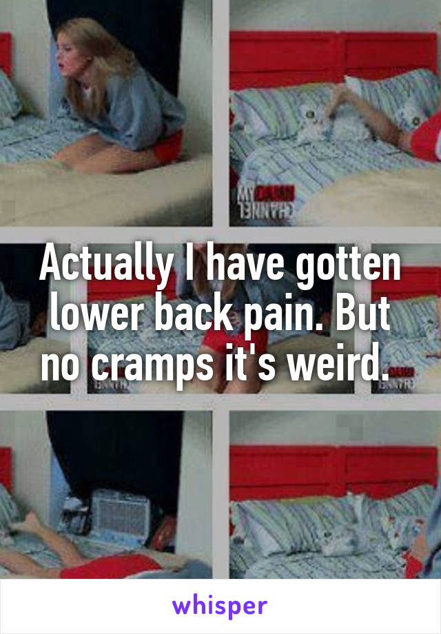 Actually I have gotten lower back pain. But no cramps it's weird. 