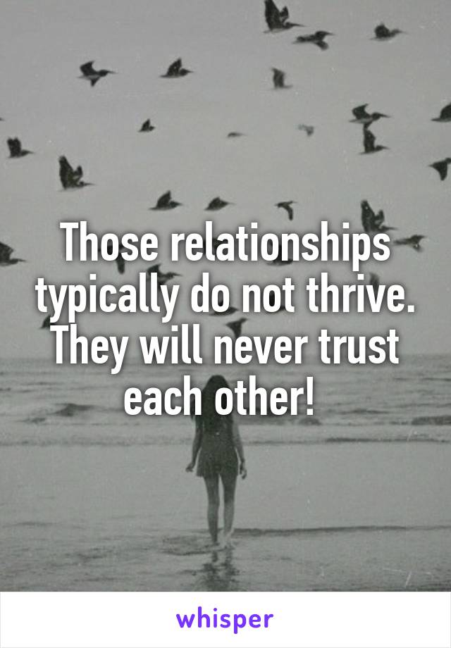 Those relationships typically do not thrive. They will never trust each other! 