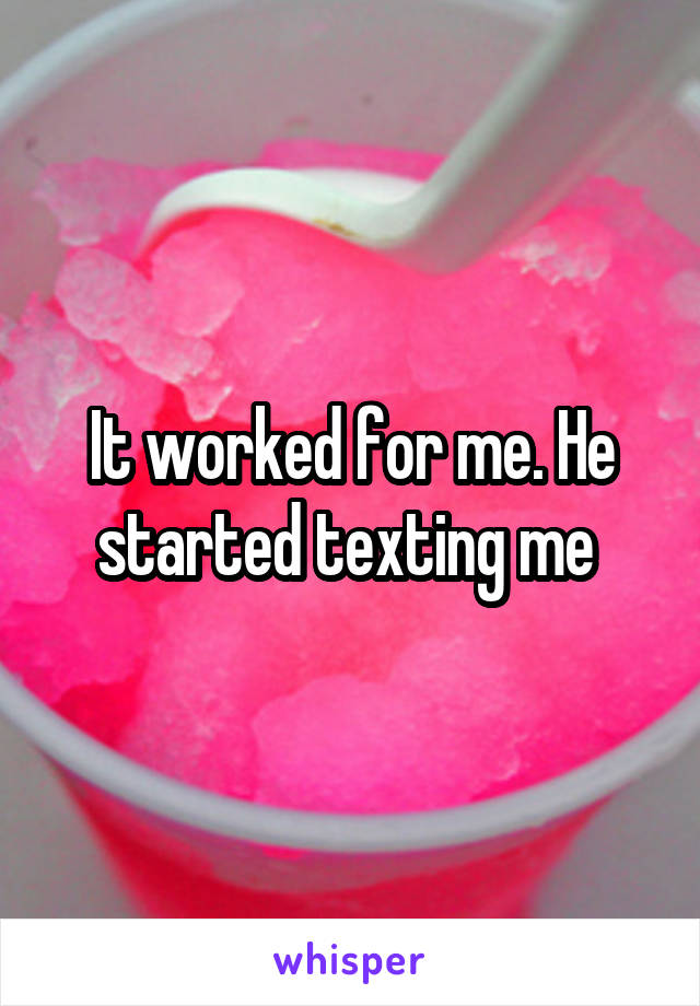 It worked for me. He started texting me 
