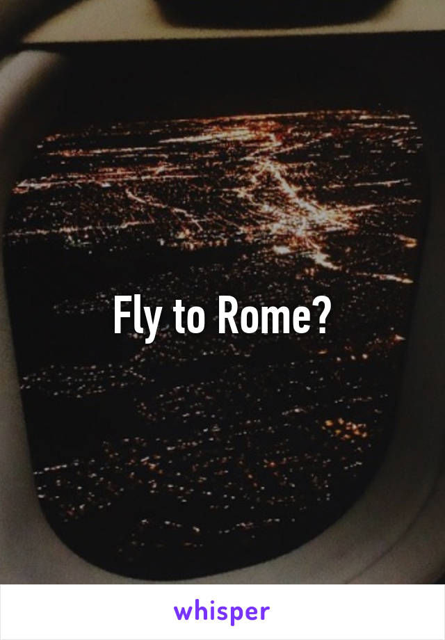 Fly to Rome?