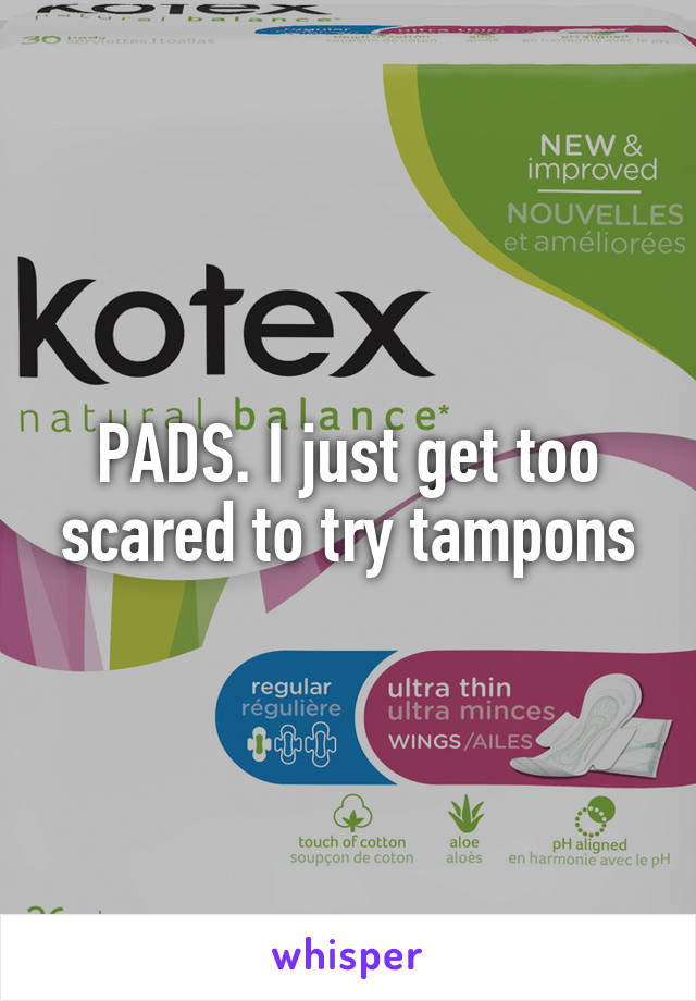 PADS. I just get too scared to try tampons