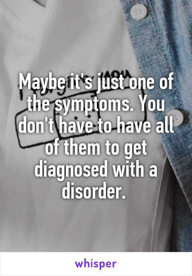 Maybe it's just one of the symptoms. You don't have to have all of them to get diagnosed with a disorder. 