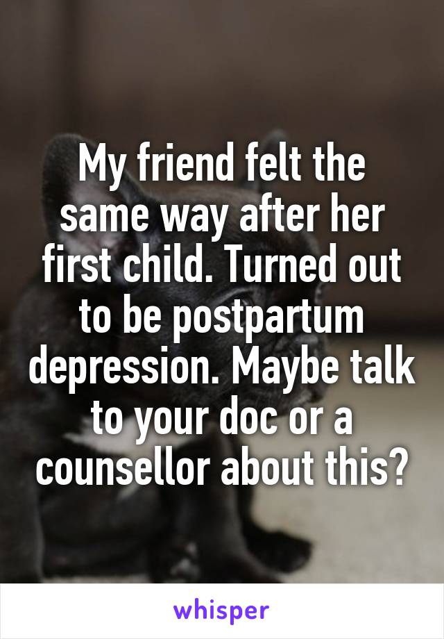 My friend felt the same way after her first child. Turned out to be postpartum depression. Maybe talk to your doc or a counsellor about this?