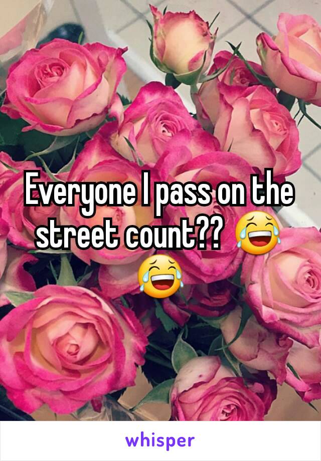Everyone I pass on the street count?? 😂😂
