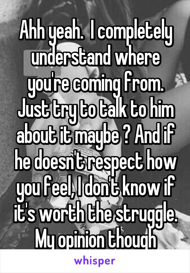 Ahh yeah.  I completely understand where you're coming from. Just try to talk to him about it maybe ? And if he doesn't respect how you feel, I don't know if it's worth the struggle. My opinion though