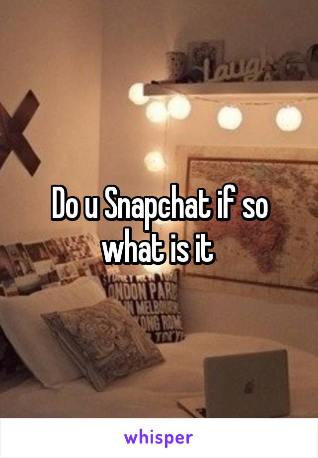 Do u Snapchat if so what is it 
